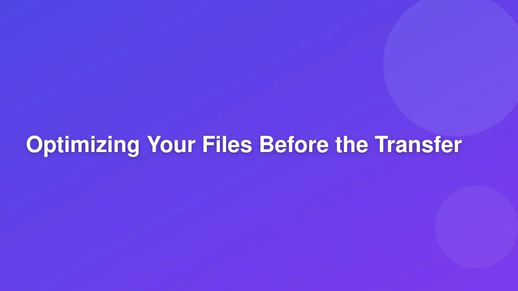 Optimizing Your Files Before the Transfer