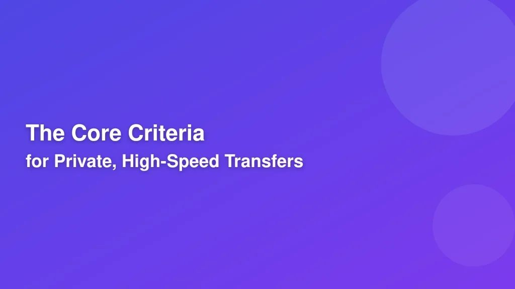 The Core Criteria for Private, High-Speed Transfers